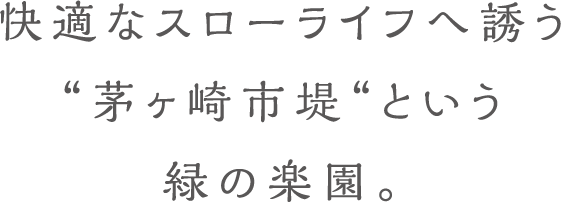 快適なスローライフへ誘う“茅ヶ崎市堤“という緑の楽園。